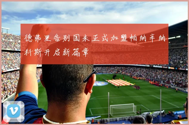 德弗里告别国米正式加盟帕纳辛纳科斯开启新篇章