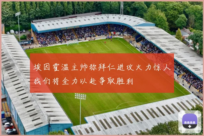 埃因霍温主帅称拜仁进攻火力惊人我们将全力以赴争取胜利