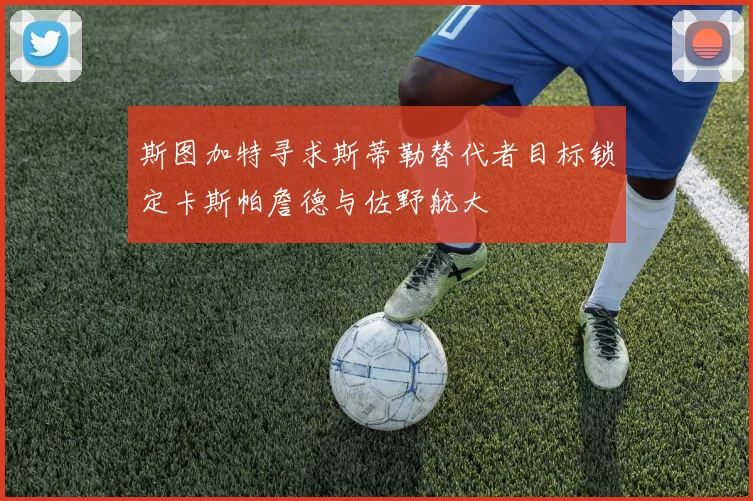 斯图加特寻求斯蒂勒替代者目标锁定卡斯帕詹德与佐野航大