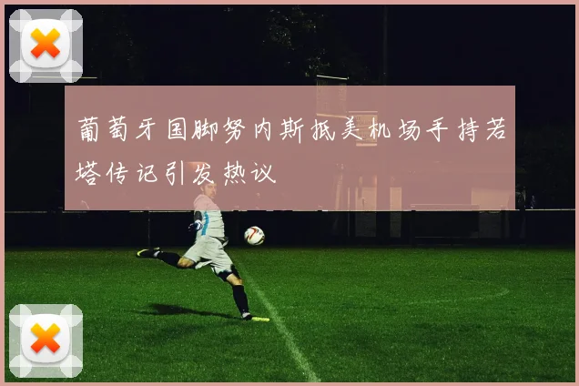 葡萄牙国脚努内斯抵美机场手持若塔传记引发热议