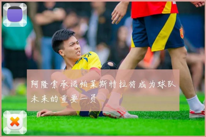 阿隆索承诺帕莱斯特拉将成为球队未来的重要一员