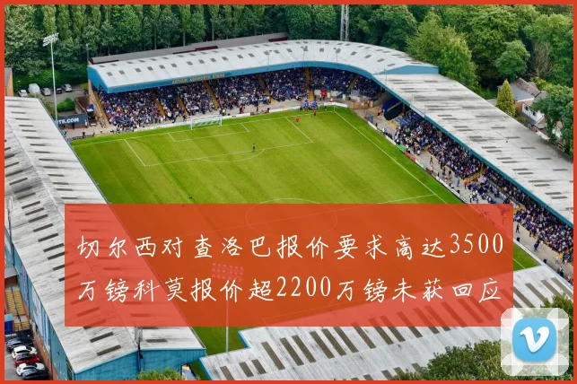 切尔西对查洛巴报价要求高达3500万镑科莫报价超2200万镑未获回应