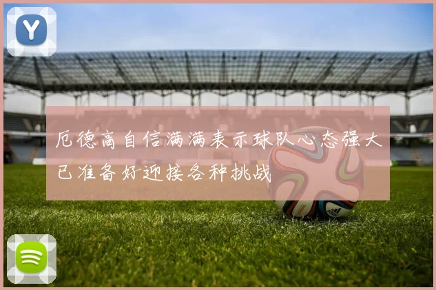 厄德高自信满满表示球队心态强大已准备好迎接各种挑战