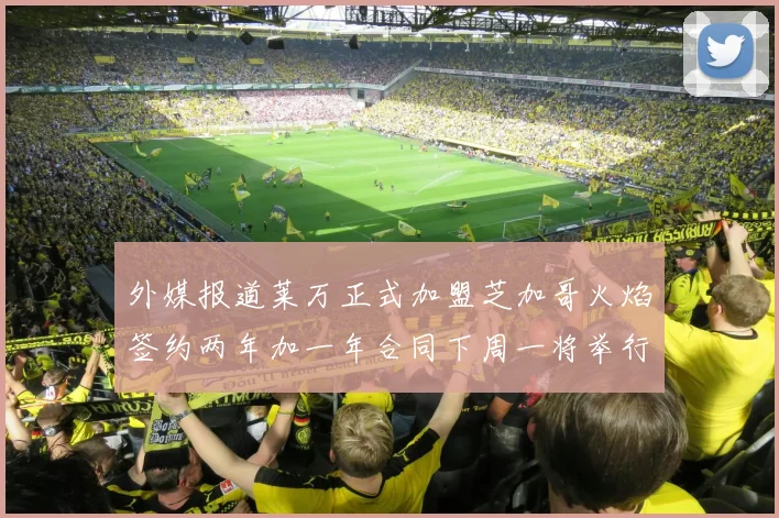 外媒报道莱万正式加盟芝加哥火焰签约两年加一年合同下周一将举行亮相仪式