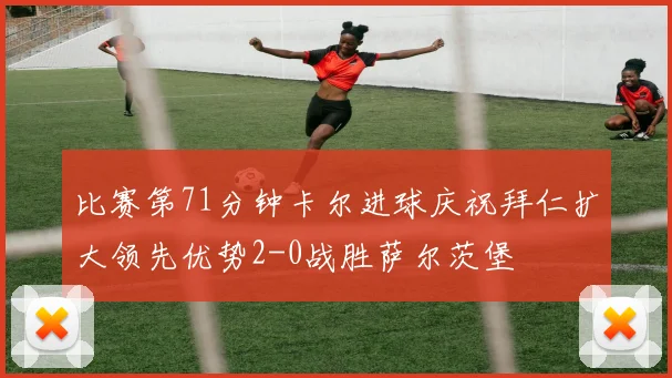 比赛第71分钟卡尔进球庆祝拜仁扩大领先优势2-0战胜萨尔茨堡